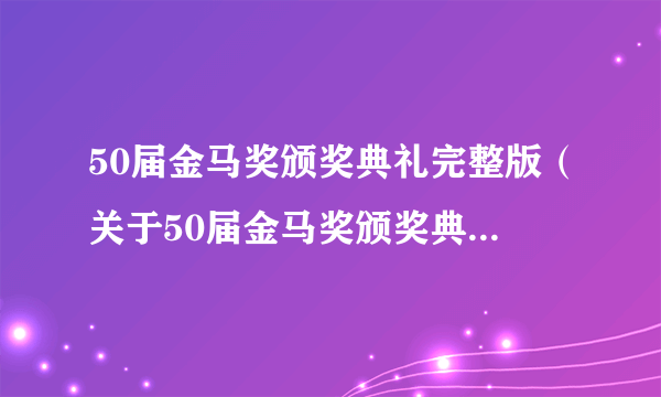 50届金马奖颁奖典礼完整版（关于50届金马奖颁奖典礼完整版的简介）