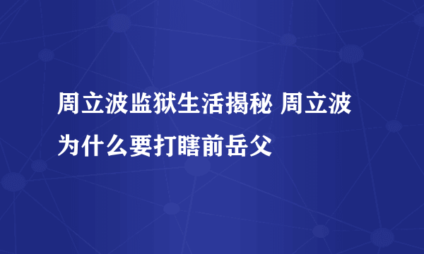 周立波监狱生活揭秘 周立波为什么要打瞎前岳父