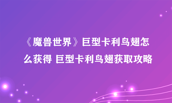 《魔兽世界》巨型卡利鸟翅怎么获得 巨型卡利鸟翅获取攻略