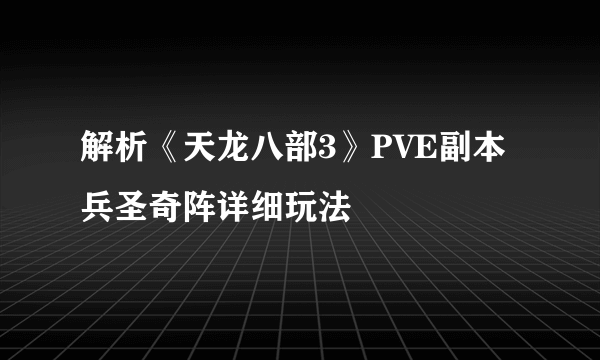 解析《天龙八部3》PVE副本兵圣奇阵详细玩法