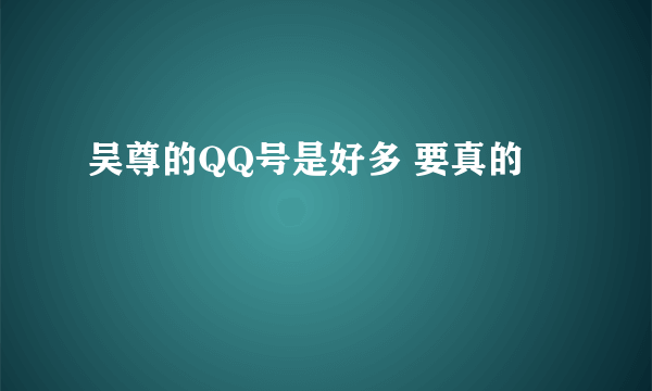 吴尊的QQ号是好多 要真的