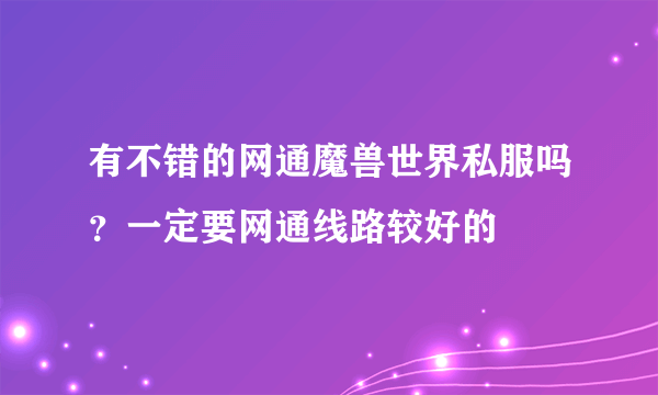 有不错的网通魔兽世界私服吗？一定要网通线路较好的