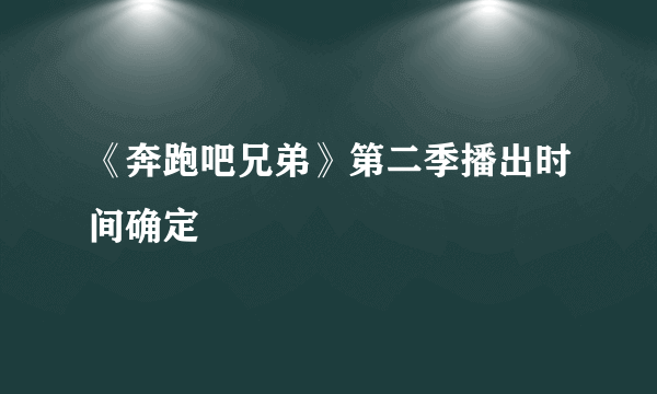 《奔跑吧兄弟》第二季播出时间确定