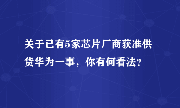 关于已有5家芯片厂商获准供货华为一事，你有何看法？