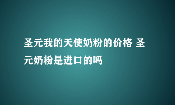 圣元我的天使奶粉的价格 圣元奶粉是进口的吗