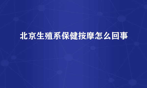 北京生殖系保健按摩怎么回事