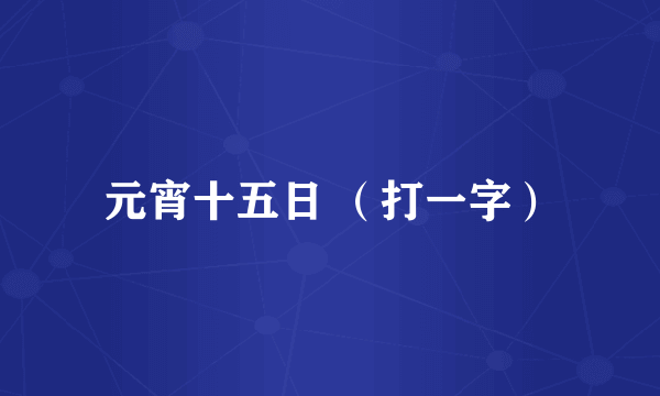 元宵十五日 （打一字）