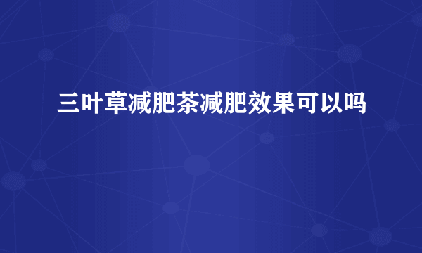 三叶草减肥茶减肥效果可以吗