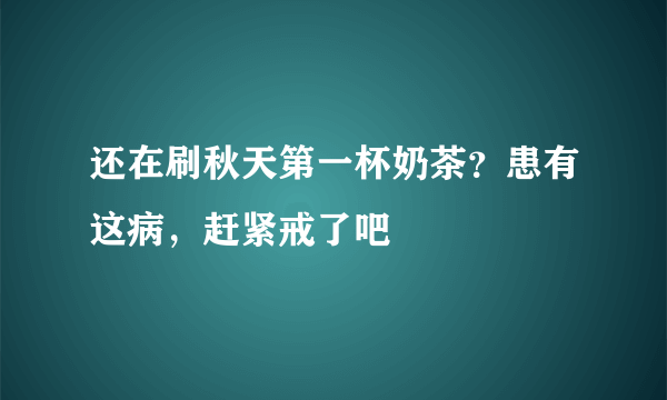 还在刷秋天第一杯奶茶？患有这病，赶紧戒了吧