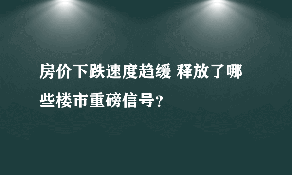 房价下跌速度趋缓 释放了哪些楼市重磅信号？