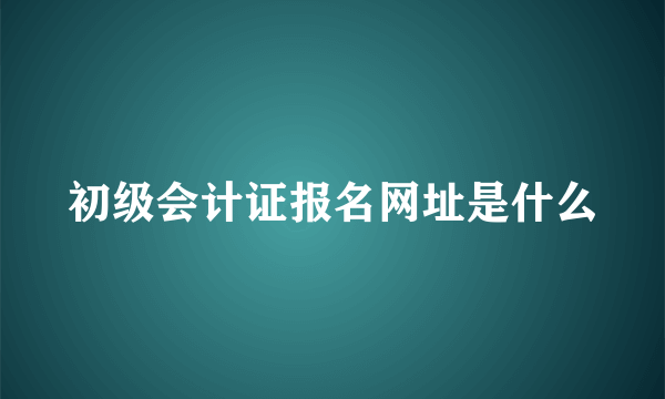 初级会计证报名网址是什么