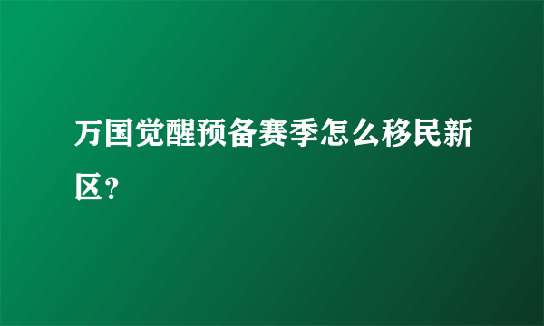 万国觉醒预备赛季怎么移民新区？