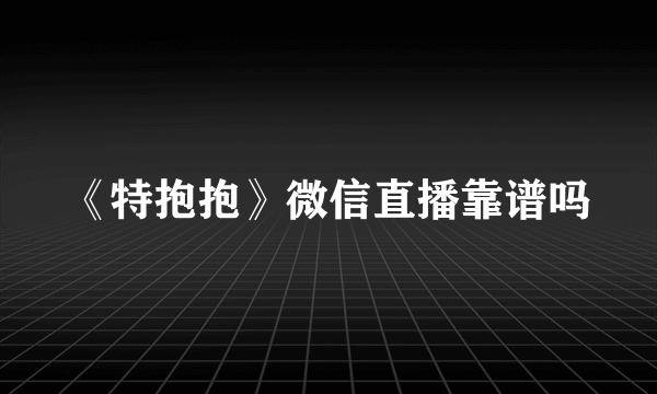 《特抱抱》微信直播靠谱吗