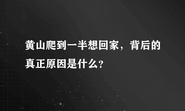 黄山爬到一半想回家，背后的真正原因是什么？