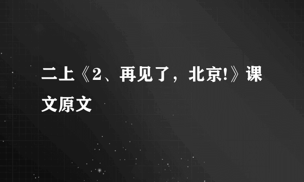 二上《2、再见了，北京!》课文原文