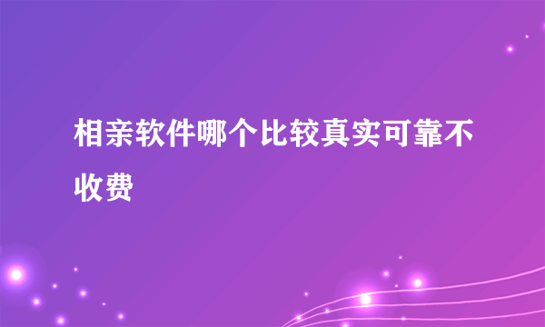 相亲软件哪个比较真实可靠不收费