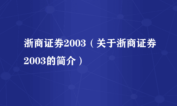 浙商证券2003（关于浙商证券2003的简介）