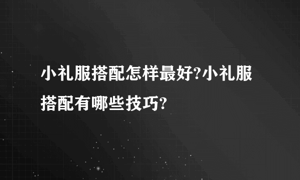 小礼服搭配怎样最好?小礼服搭配有哪些技巧?