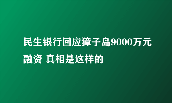 民生银行回应獐子岛9000万元融资 真相是这样的