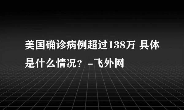 美国确诊病例超过138万 具体是什么情况？-飞外网