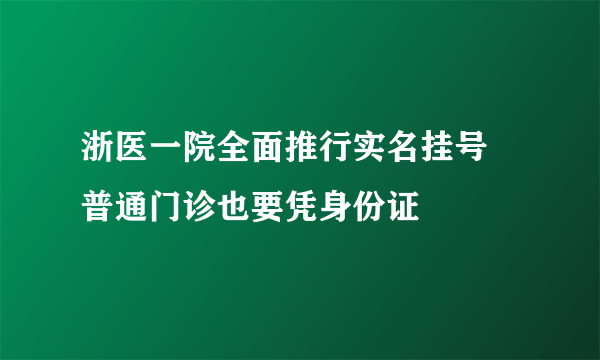 浙医一院全面推行实名挂号 普通门诊也要凭身份证