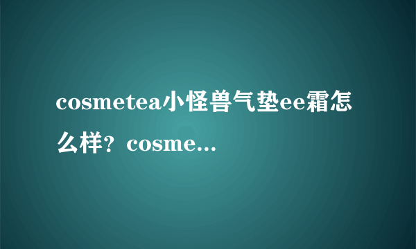 cosmetea小怪兽气垫ee霜怎么样？cosmetea小怪兽气垫好用吗