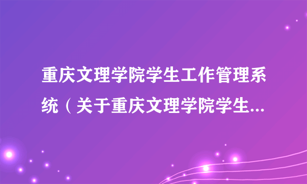 重庆文理学院学生工作管理系统（关于重庆文理学院学生工作管理系统的简介）