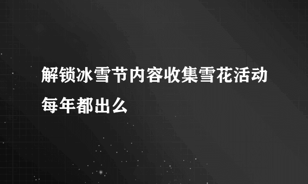 解锁冰雪节内容收集雪花活动每年都出么