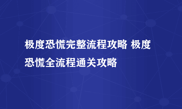 极度恐慌完整流程攻略 极度恐慌全流程通关攻略