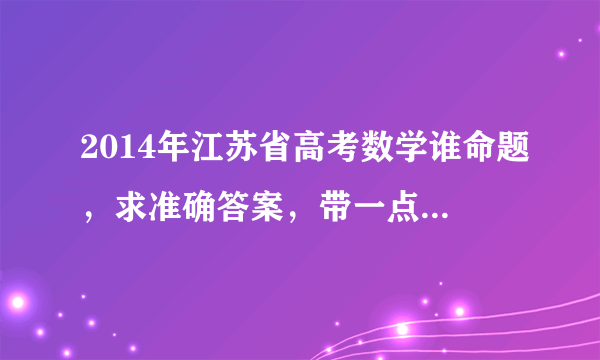 2014年江苏省高考数学谁命题，求准确答案，带一点官方消息？