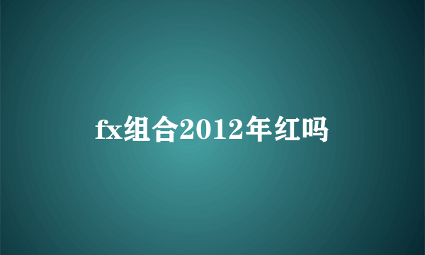 fx组合2012年红吗