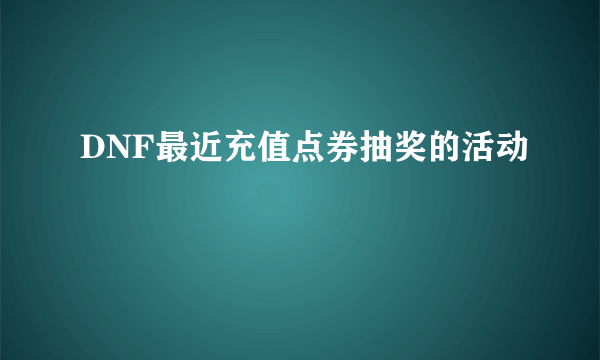 DNF最近充值点券抽奖的活动