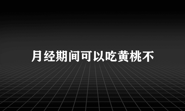 月经期间可以吃黄桃不