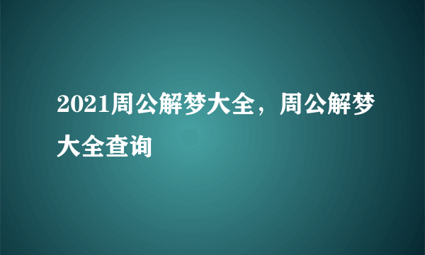 2021周公解梦大全，周公解梦大全查询