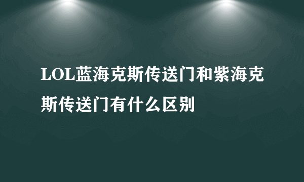 LOL蓝海克斯传送门和紫海克斯传送门有什么区别