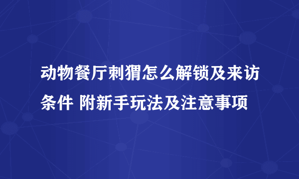 动物餐厅刺猬怎么解锁及来访条件 附新手玩法及注意事项