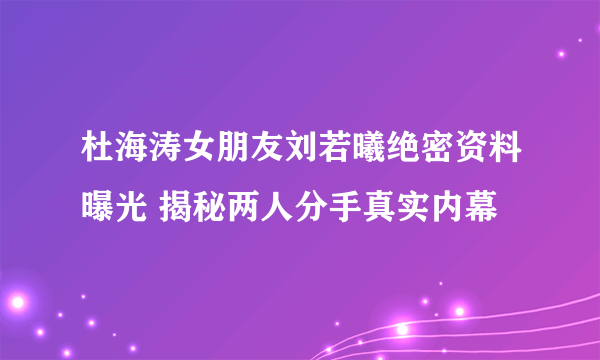 杜海涛女朋友刘若曦绝密资料曝光 揭秘两人分手真实内幕