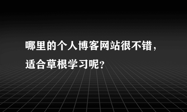 哪里的个人博客网站很不错，适合草根学习呢？