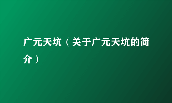 广元天坑（关于广元天坑的简介）