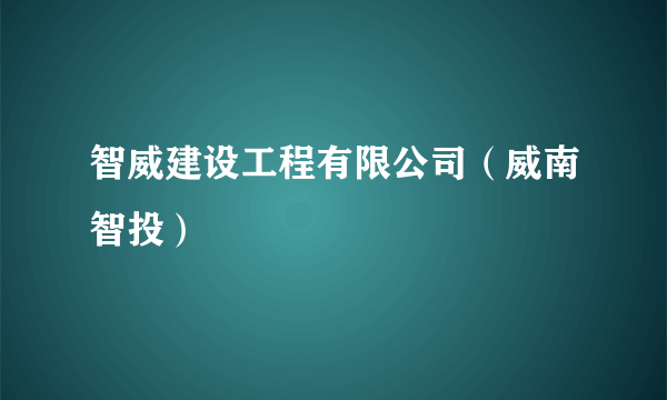 智威建设工程有限公司（威南智投）