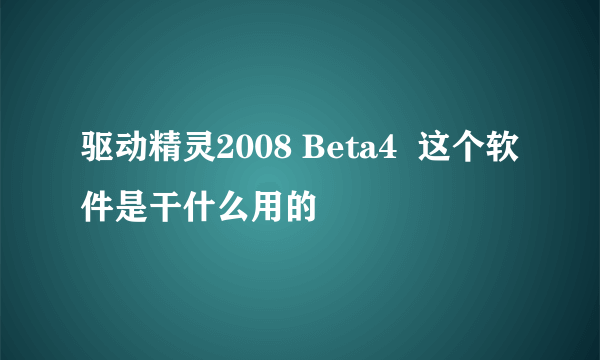 驱动精灵2008 Beta4  这个软件是干什么用的