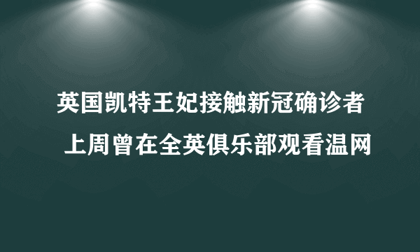 英国凯特王妃接触新冠确诊者 上周曾在全英俱乐部观看温网