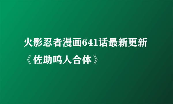 火影忍者漫画641话最新更新《佐助鸣人合体》