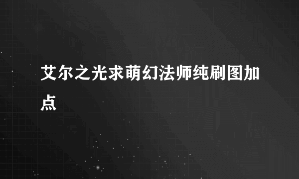 艾尔之光求萌幻法师纯刷图加点