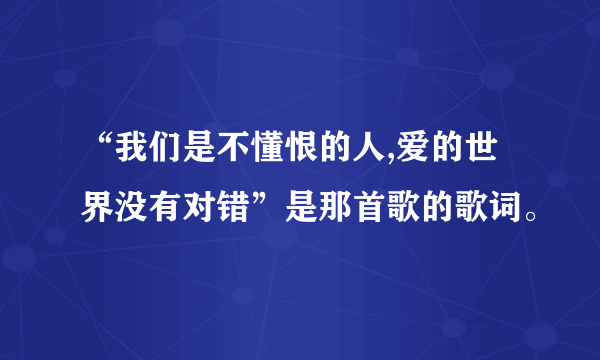 “我们是不懂恨的人,爱的世界没有对错”是那首歌的歌词。