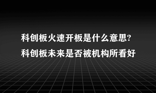 科创板火速开板是什么意思?科创板未来是否被机构所看好