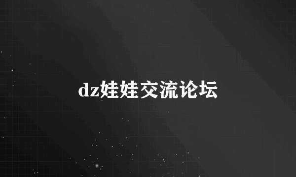 dz娃娃交流论坛