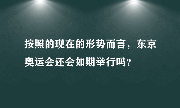 按照的现在的形势而言，东京奥运会还会如期举行吗？