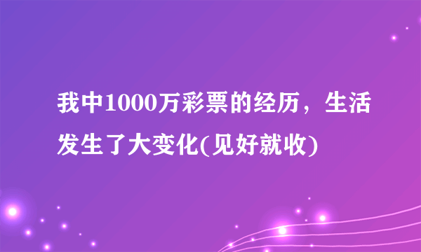 我中1000万彩票的经历，生活发生了大变化(见好就收)