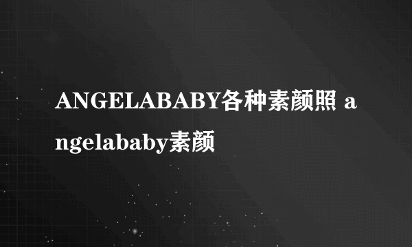 ANGELABABY各种素颜照 angelababy素颜